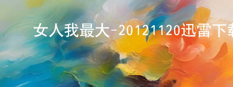 ﻿陈名道的动漫综艺大全,﻿女人我最大-20121120迅雷下载_电影天堂